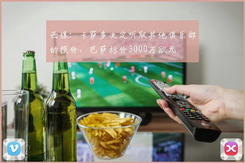西媒：卡萨多决定听取其他俱乐部的报价，巴萨标价3000万欧元