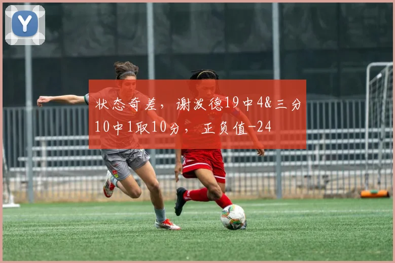 状态奇差，谢泼德19中4&三分10中1取10分，正负值-24