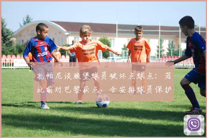 孔帕尼谈狼堡球员破坏点球点：若此前对巴黎获点，会安排球员保护